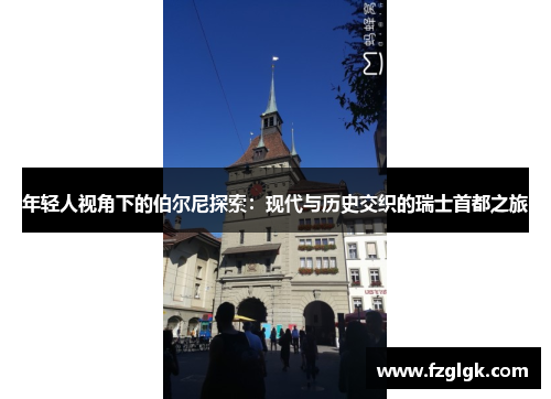 年轻人视角下的伯尔尼探索:现代与历史交织的瑞士首都之旅 年轻人视角下的伯尔尼探索:现代与历史交织的瑞士首都之旅